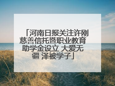河南日报关注许刚慈善信托暨职业教育助学金设立 大爱无疆 泽被学子