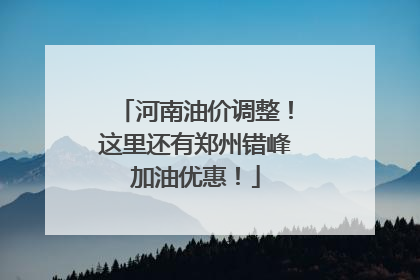 河南油价调整！这里还有郑州错峰加油优惠！