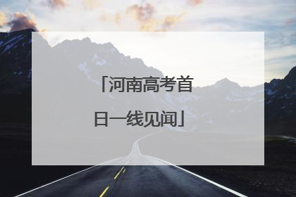 河南高考首日一线见闻