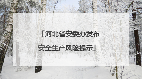 河北省安委办发布安全生产风险提示