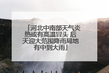 河北中南部天气炎热或有高温冒头 后天迎大范围降雨局地有中到大雨