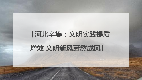 河北辛集：文明实践提质增效 文明新风蔚然成风