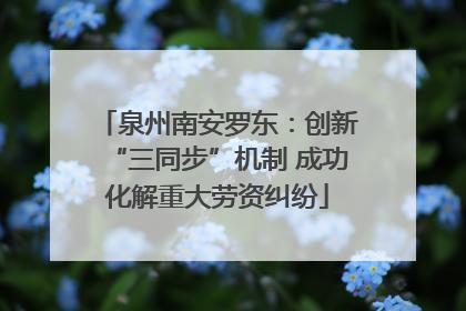 泉州南安罗东：创新“三同步”机制 成功化解重大劳资纠纷