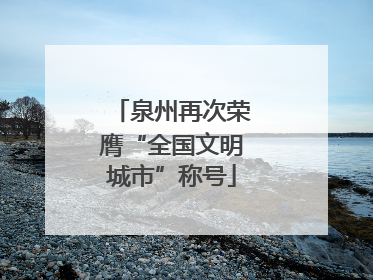 泉州再次荣膺“全国文明城市”称号