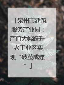 泉州市建筑服务产业园：产值大幅跃升 老工业区实现“破茧成蝶”
