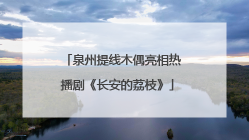泉州提线木偶亮相热播剧《长安的荔枝》