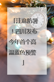 注意防暑！四川发布今年首个高温蓝色预警