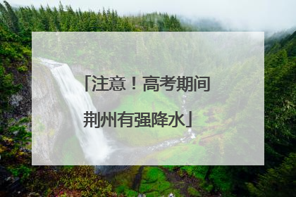 注意！高考期间荆州有强降水