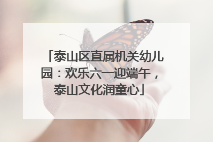 泰山区直属机关幼儿园：欢乐六一迎端午，泰山文化润童心