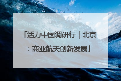 活力中国调研行｜北京：商业航天创新发展