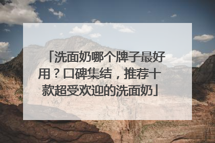 洗面奶哪个牌子最好用？口碑集结，推荐十款超受欢迎的洗面奶