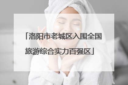 洛阳市老城区入围全国旅游综合实力百强区