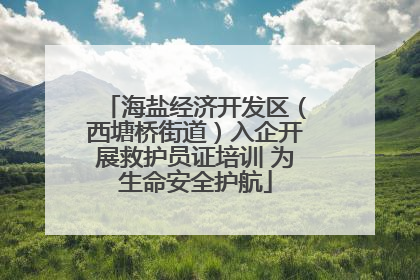 海盐经济开发区（西塘桥街道）入企开展救护员证培训 为生命安全护航