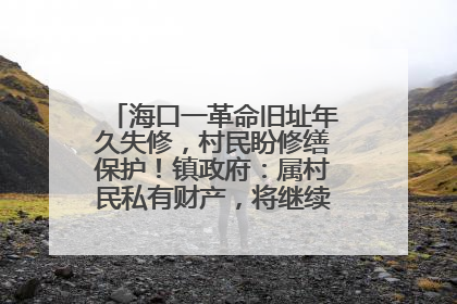 海口一革命旧址年久失修，村民盼修缮保护！镇政府：属村民私有财产，将继续争取修缮资金