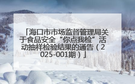 海口市市场监督管理局关于食品安全“你点我检”活动抽样检验结果的通告（2025-001期）