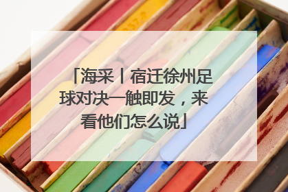 海采丨宿迁徐州足球对决一触即发，来看他们怎么说