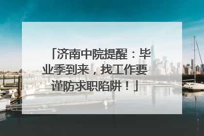 济南中院提醒：毕业季到来，找工作要谨防求职陷阱！