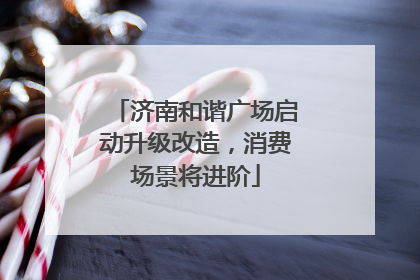 济南和谐广场启动升级改造，消费场景将进阶
