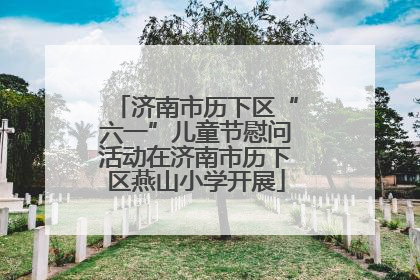 济南市历下区“六一”儿童节慰问活动在济南市历下区燕山小学开展