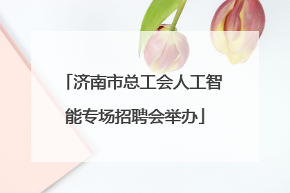 济南市总工会人工智能专场招聘会举办