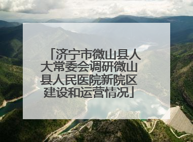 济宁市微山县人大常委会调研微山县人民医院新院区建设和运营情况