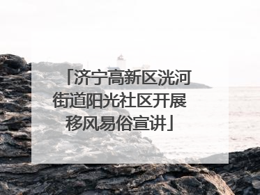 济宁高新区洸河街道阳光社区开展移风易俗宣讲