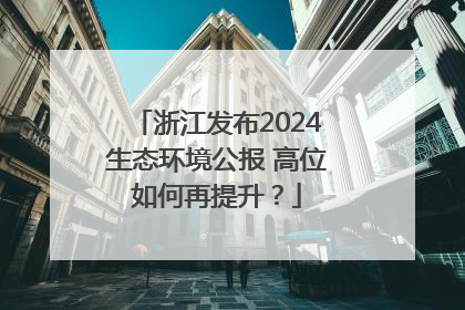 浙江发布2024生态环境公报 高位如何再提升？