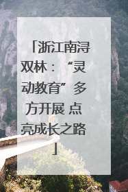 浙江南浔双林：“灵动教育”多方开展 点亮成长之路