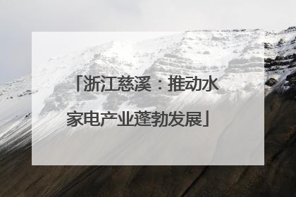 浙江慈溪：推动水家电产业蓬勃发展