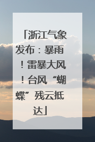浙江气象发布：暴雨！雷暴大风！台风“蝴蝶”残云抵达