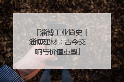 淄博工业简史丨淄博建材：古今交响与价值重塑