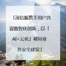 深信服携手用户共谋数智化创新，以「AI+云化」破局业务安全建设
