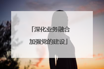 深化业务融合 加强党的建设