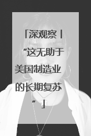 深观察丨“这无助于美国制造业的长期复苏”