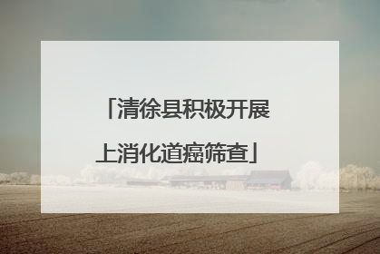 清徐县积极开展上消化道癌筛查