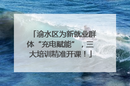 渝水区为新就业群体“充电赋能”，三大培训精准开课！