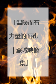 温暖而有力量的面孔｜藏域映像集