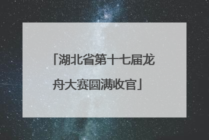 湖北省第十七届龙舟大赛圆满收官