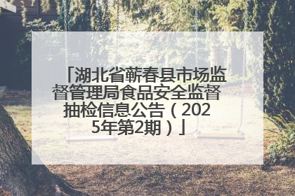 湖北省蕲春县市场监督管理局食品安全监督抽检信息公告（2025年第2期）