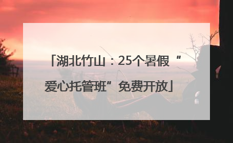 湖北竹山：25个暑假“爱心托管班”免费开放
