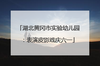 湖北黄冈市实验幼儿园：表演皮影戏庆六一