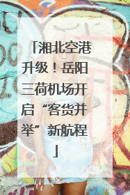 湘北空港升级！岳阳三荷机场开启“客货并举”新航程