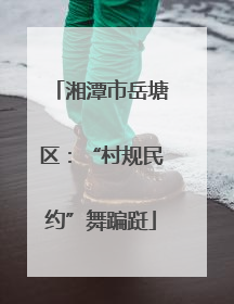 湘潭市岳塘区：“村规民约”舞蹁跹