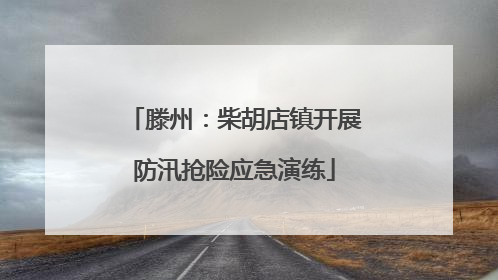 滕州：柴胡店镇开展防汛抢险应急演练