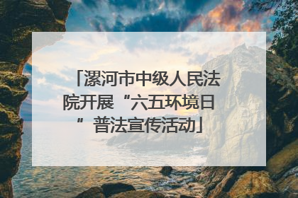 漯河市中级人民法院开展“六五环境日”普法宣传活动
