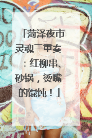菏泽夜市灵魂三重奏：红柳串、砂锅，烫嘴的馄饨！
