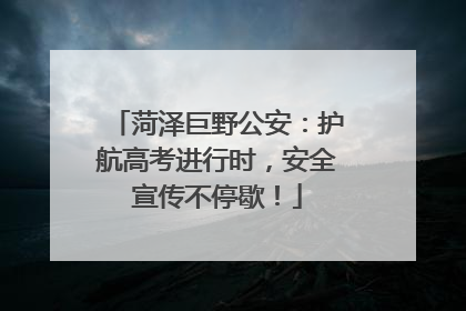 菏泽巨野公安：护航高考进行时，安全宣传不停歇！