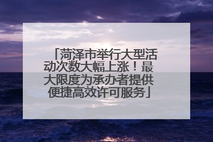 菏泽市举行大型活动次数大幅上涨！最大限度为承办者提供便捷高效许可服务
