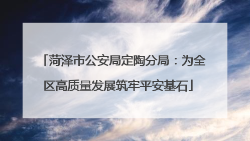 菏泽市公安局定陶分局：为全区高质量发展筑牢平安基石