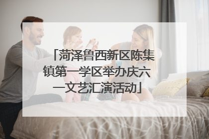 菏泽鲁西新区陈集镇第一学区举办庆六一文艺汇演活动